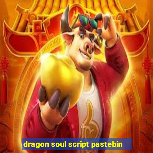 dragon soul script pastebin